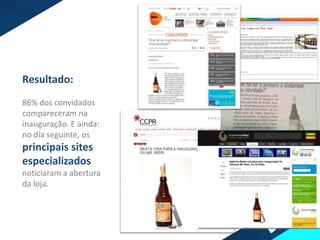 Resultado:
86% dos convidados
compareceram na
inauguração. E ainda:
no dia seguinte, os
principais sites
especializados
noticiaram a abertura
da loja.
 