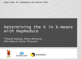 Determining the k in k-means
with MapReduce
Thibault Debatty, Pietro Michiardi,
Wim Mees & Olivier Thonnard
Algorithms for MapReduce and Beyond 2014
 
