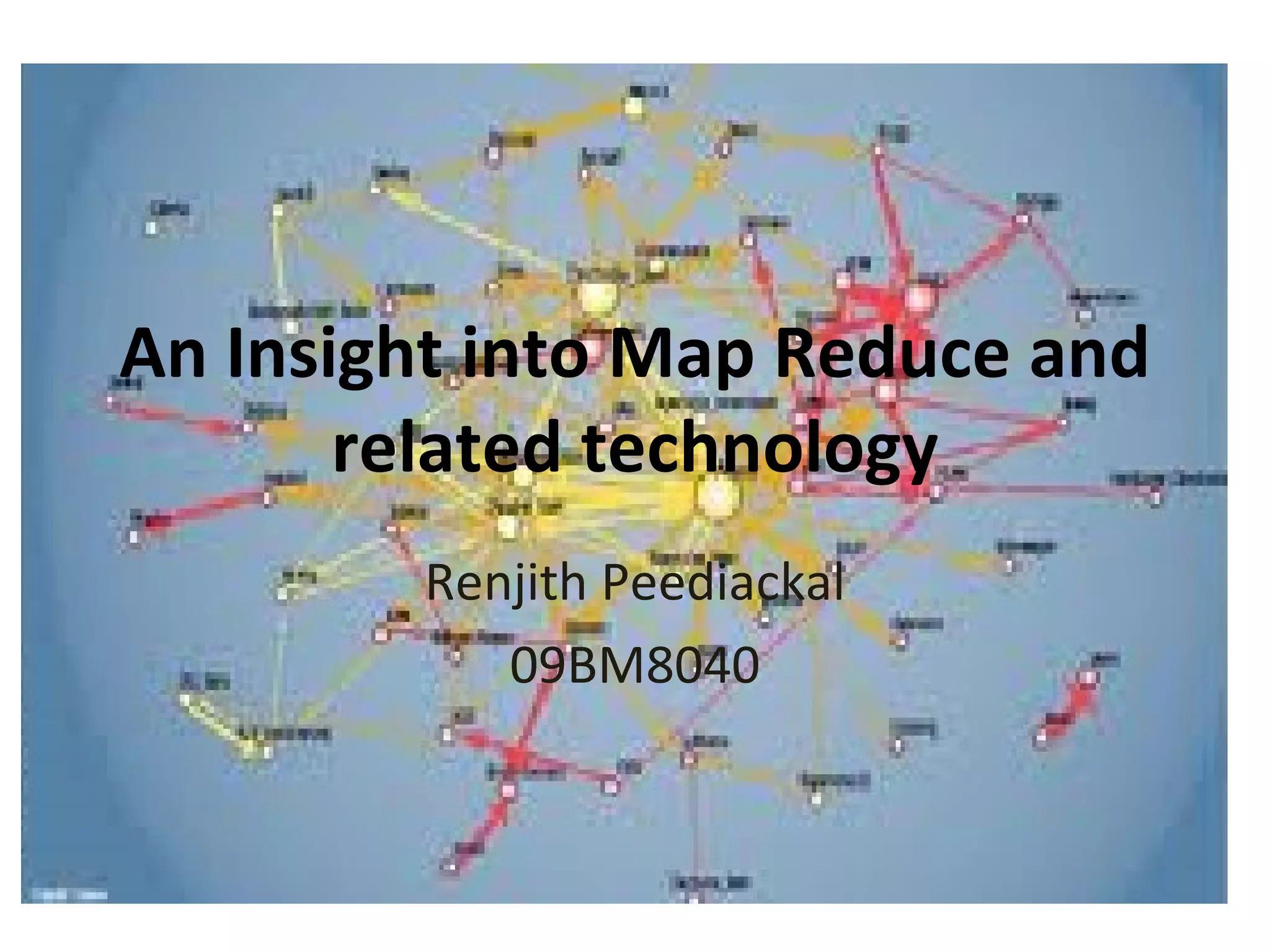 An Insight into Map Reduce and related technology Renjith Peediackal 09BM8040 