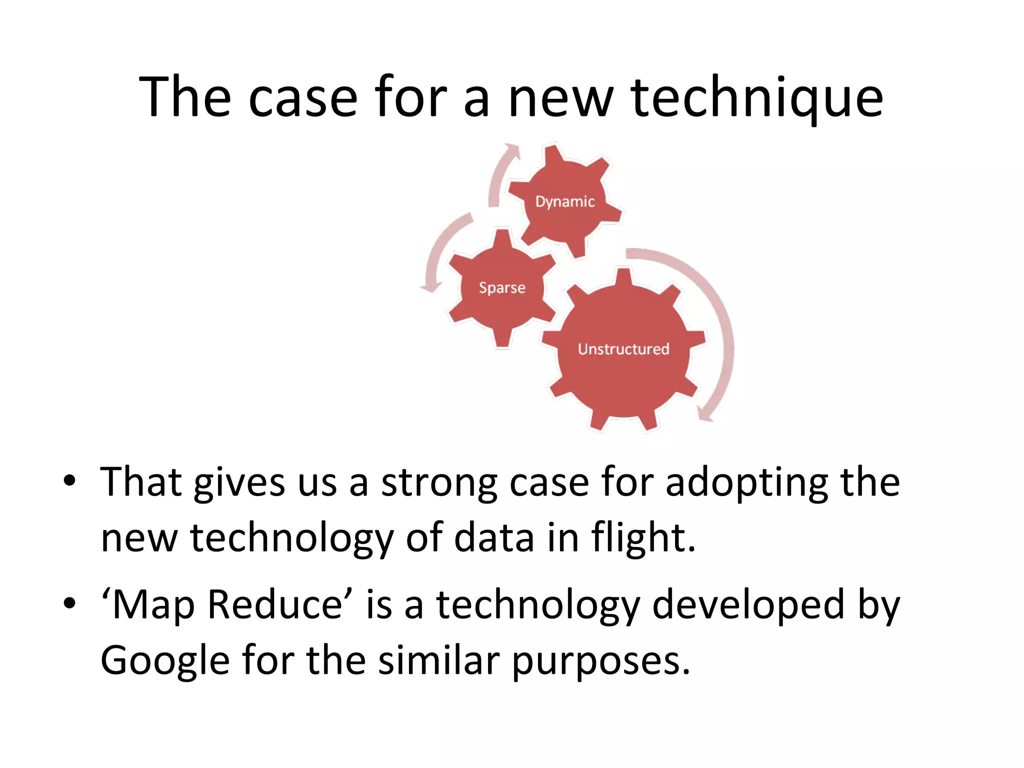 The case for a new technique That gives us a strong case for adopting the new technology of data in flight.  ‘ Map Reduce’ is a technology developed by Google for the similar purposes. 