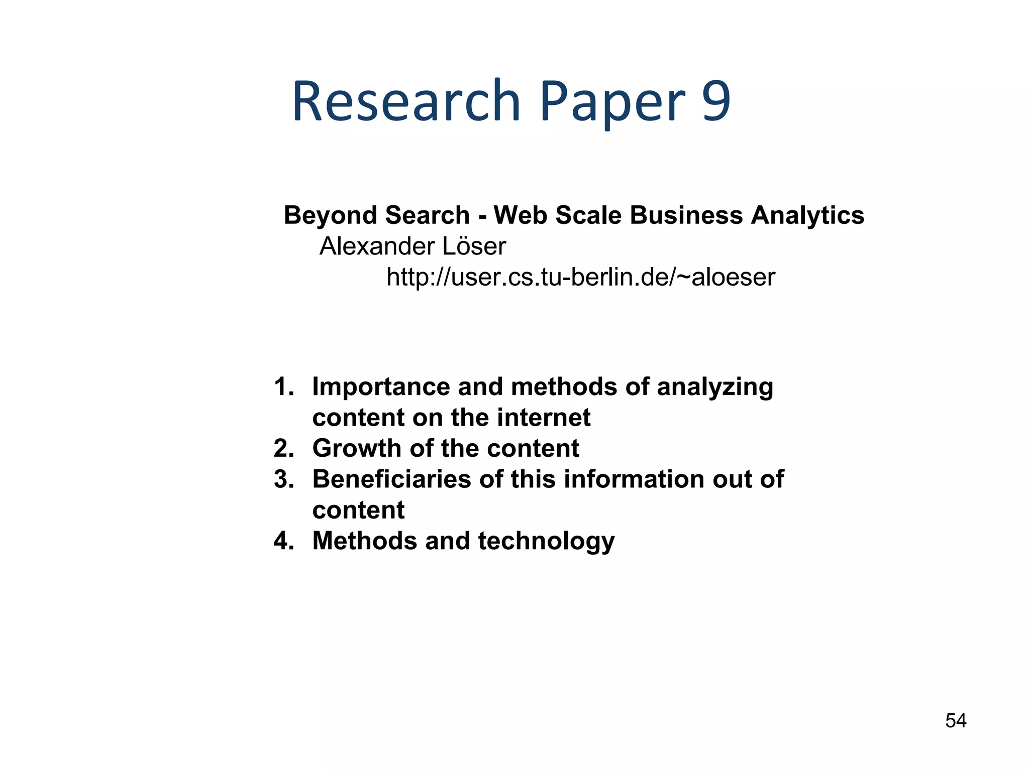 Research Paper 9 Beyond Search - Web Scale Business Analytics  Alexander Löser http://user.cs.tu-berlin.de/~aloeser Importance and methods of analyzing content on the internet Growth of the content Beneficiaries of this information out of content Methods and technology 