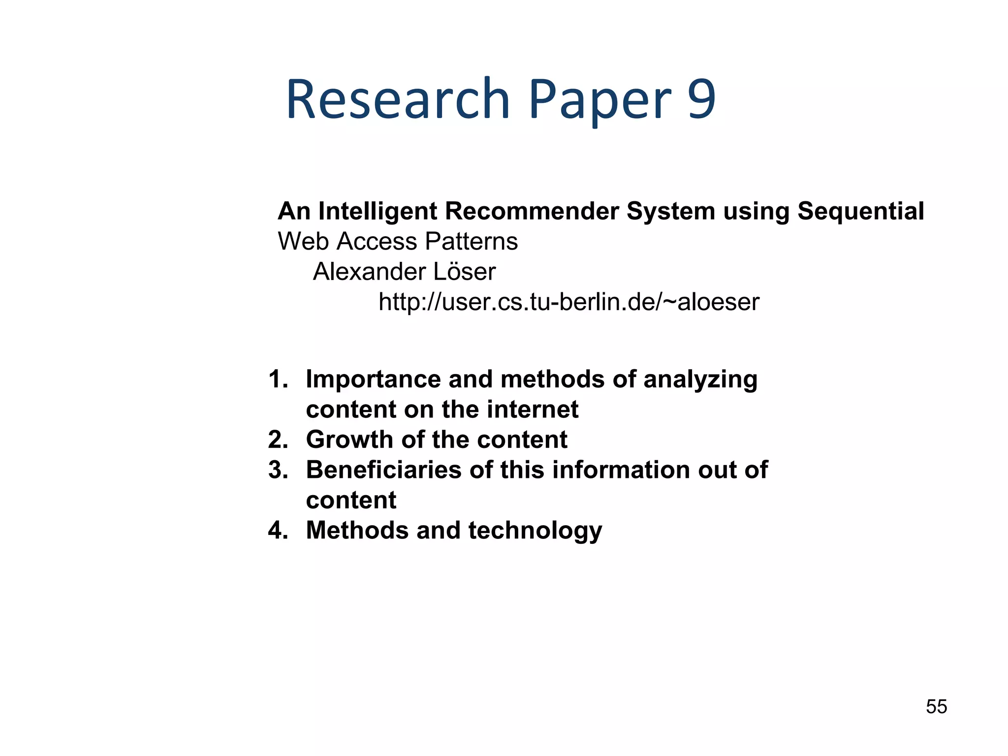 Research Paper 9 An Intelligent Recommender System using Sequential Web Access Patterns   Alexander Löser http://user.cs.tu-berlin.de/~aloeser Importance and methods of analyzing content on the internet Growth of the content Beneficiaries of this information out of content Methods and technology 