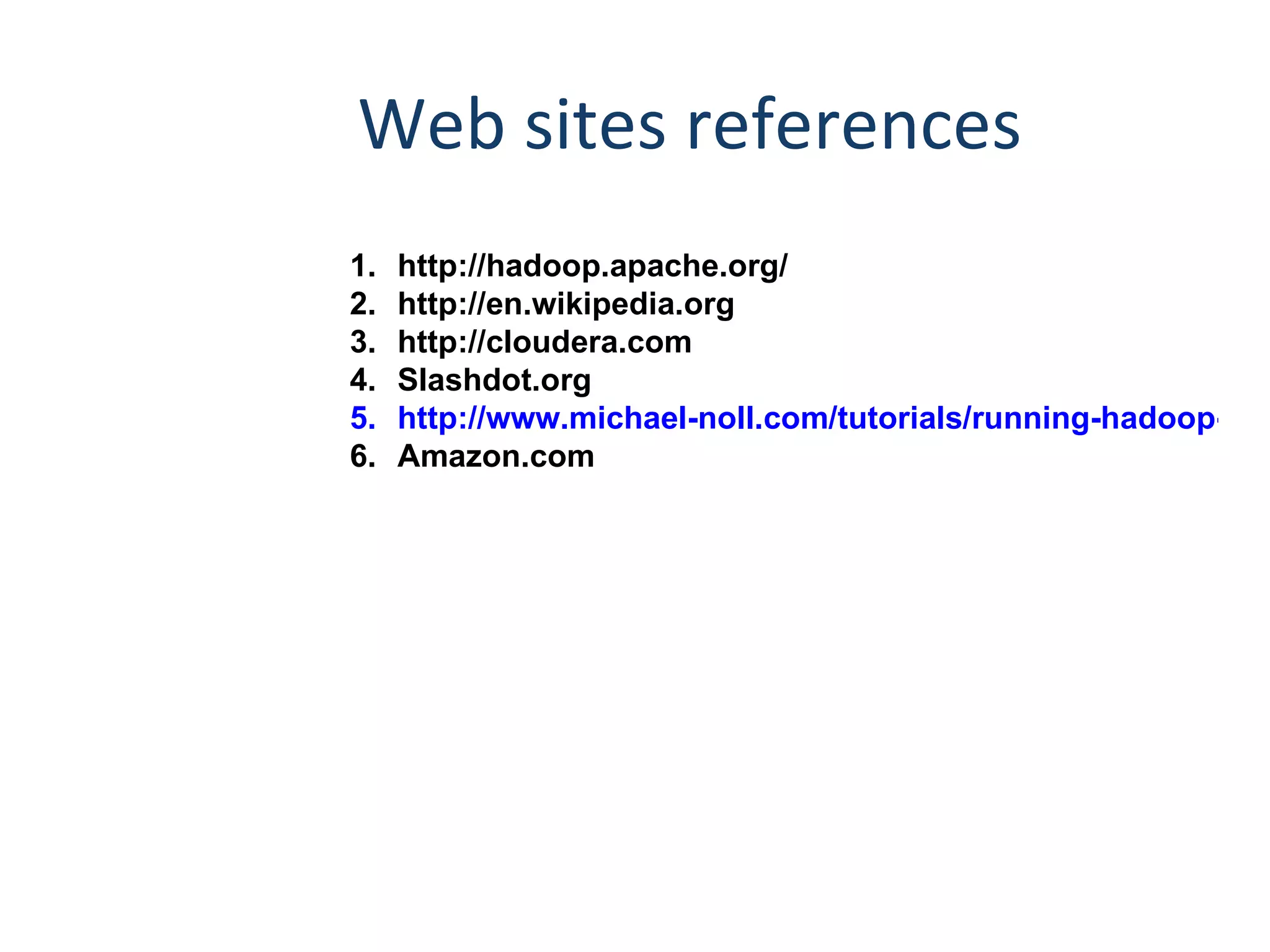 http://hadoop.apache.org/ http://en.wikipedia.org http://cloudera.com Slashdot.org http://www.michael-noll.com/tutorials/running-hadoop-on-ubuntu-linux-single-node-cluster/ Amazon.com Web sites references 