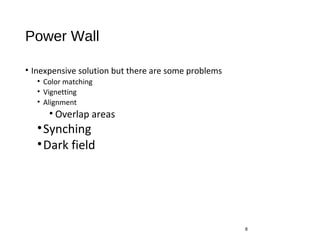 Power Wall
• Inexpensive solution but there are some problems
• Color matching
• Vignetting
• Alignment
• Overlap areas
•Synching
•Dark field
8
 