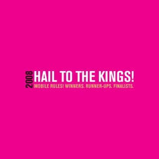 HAIL TO THE KINGS!
2008




   MOBILE RULES! WINNERS. RUNNER-UPS. FINALISTS.