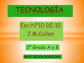 TECNOLOGÍA

Esc:Nº10 DE:10
  J.M.Cullen

  2º Grado A y B
 PROF: SILVIA ACHDJIAN
 