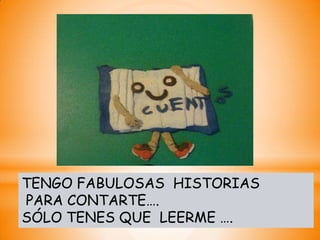 TENGO FABULOSAS HISTORIAS
PARA CONTARTE….
SÓLO TENES QUE LEERME ….
 