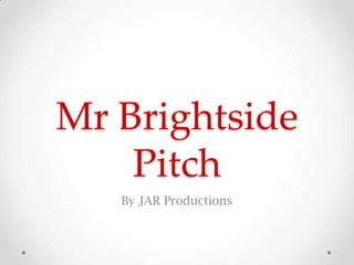 Mr Brightside
Pitch
By JAR Productions
 
