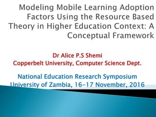 Dr Alice P.S Shemi
Copperbelt University, Computer Science Dept.
National Education Research Symposium
University of Zambia, 16-17 November, 2016
 