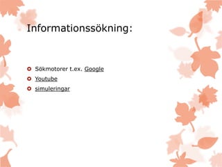 Informationssökning:
 Sökmotorer t.ex. Google
 Youtube
 simuleringar
 