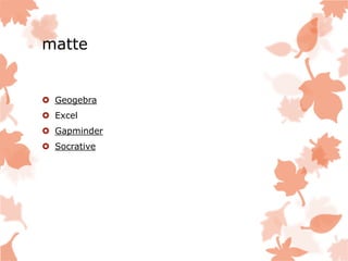 matte
 Geogebra
 Excel
 Gapminder
 Socrative
 