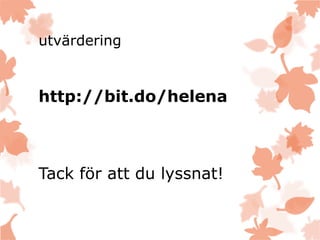 utvärdering
http://bit.do/helena
Tack för att du lyssnat!
 