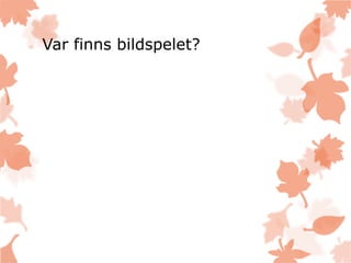 Var finns bildspelet?
 