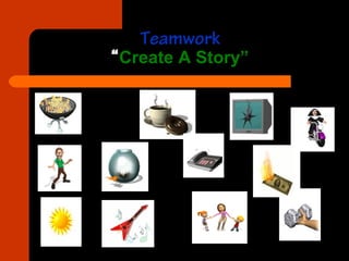 Teamwork
“Create A Story”
 