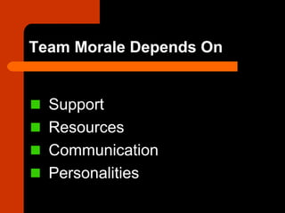 Team Morale Depends On
Support
Resources
Communication
Personalities
 