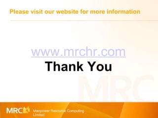 Please visit our website for more information Manpower Resource Computing Limited www.mrchr.com Thank You 