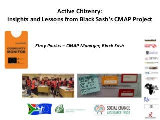 Active Citizenry:
Insights and Lessons from Black Sash's CMAP Project
Elroy Paulus – CMAP Manager, Black Sash
 
