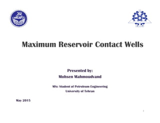 Maximum Reservoir Contact Wells
Presented by:
Mohsen Mahmoudvand
MSc Student of Petroleum Engineering
University of Tehran
May 2015
1
 