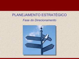 PLANEJAMENTO ESTRATÉGICO
    Fase do Direcionamento
 