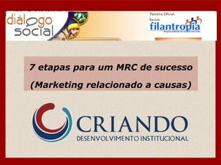 7 etapas para um MRC de sucesso

(Marketing relacionado a causas)
 
