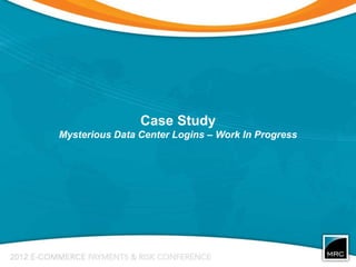 Case Study
Mysterious Data Center Logins – Work In Progress
 