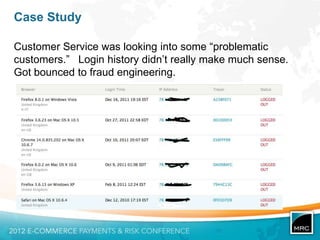 Case Study

Customer Service was looking into some “problematic
customers.” Login history didn‟t really make much sense.
Got bounced to fraud engineering.
 