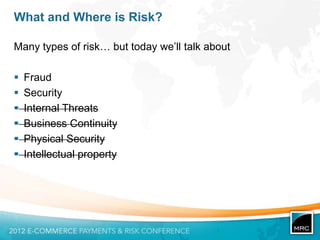 What and Where is Risk?

Many types of risk… but today we‟ll talk about

   Fraud
   Security
   Internal Threats
   Business Continuity
   Physical Security
   Intellectual property
 