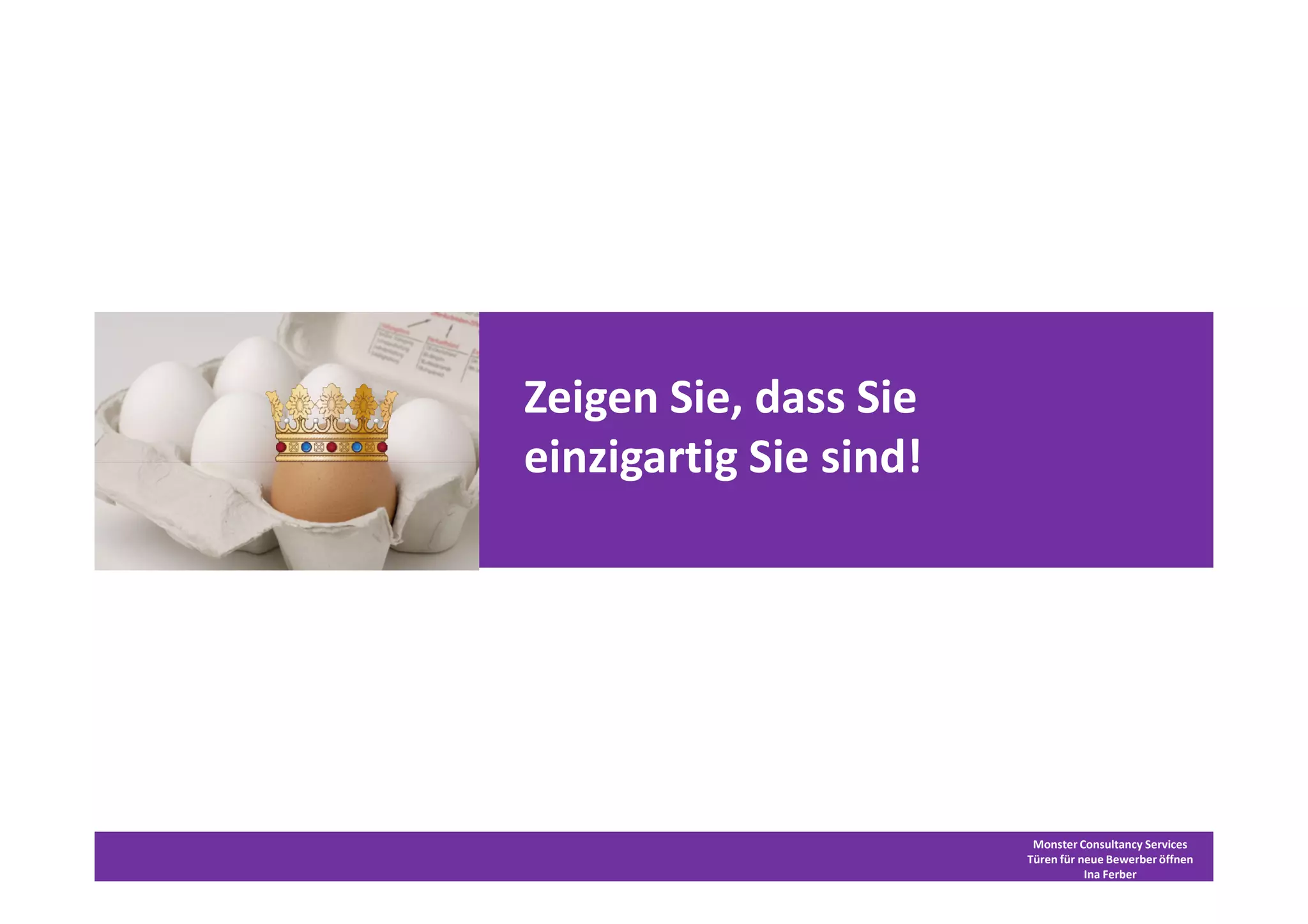 Zeigen Sie, dass Sie
einzigartig Sie sind!




                         Monster Consultancy Services
                        Türen für neue Bewerber öffnen
                                   Ina Ferber
 