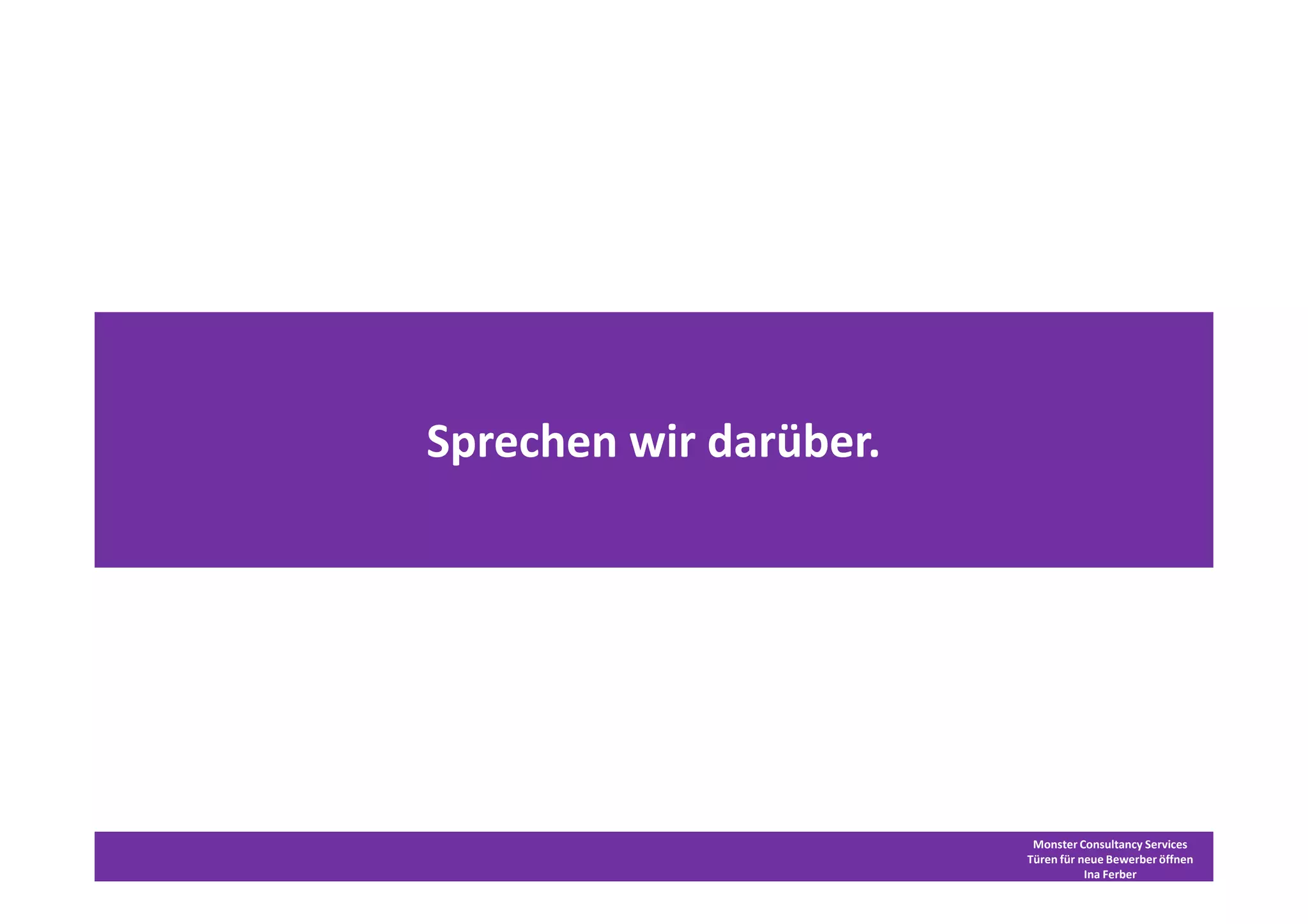 Sprechen wir darüber.




                         Monster Consultancy Services
                        Türen für neue Bewerber öffnen
                                   Ina Ferber
 