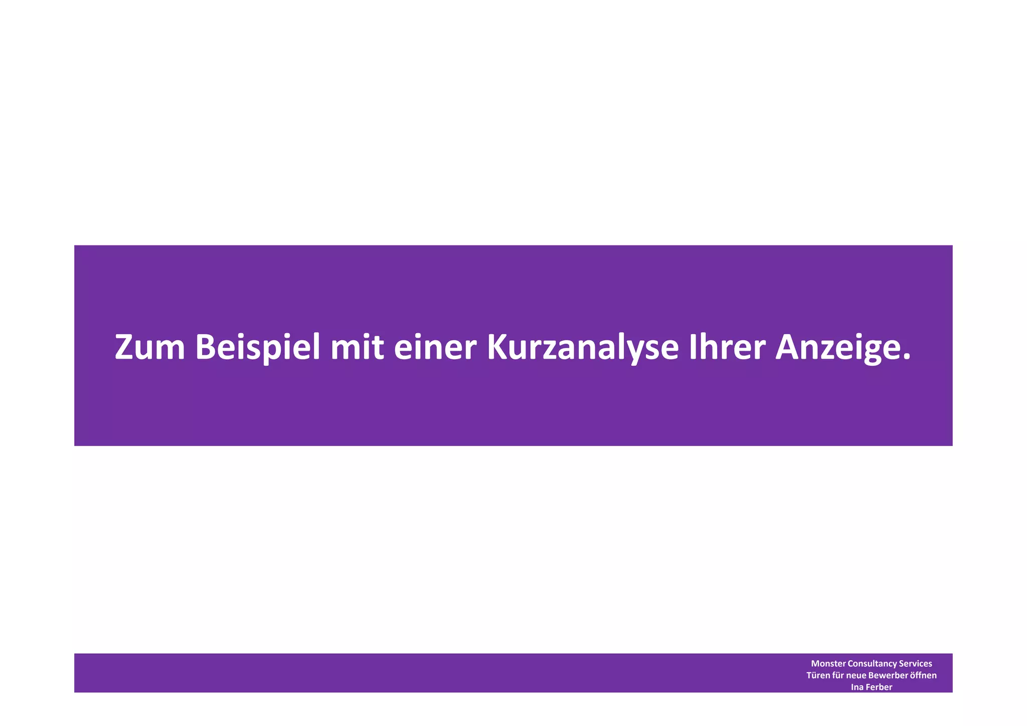 Zum Beispiel mit einer Kurzanalyse Ihrer Anzeige.




                                           Monster Consultancy Services
                                          Türen für neue Bewerber öffnen
                                                     Ina Ferber
 