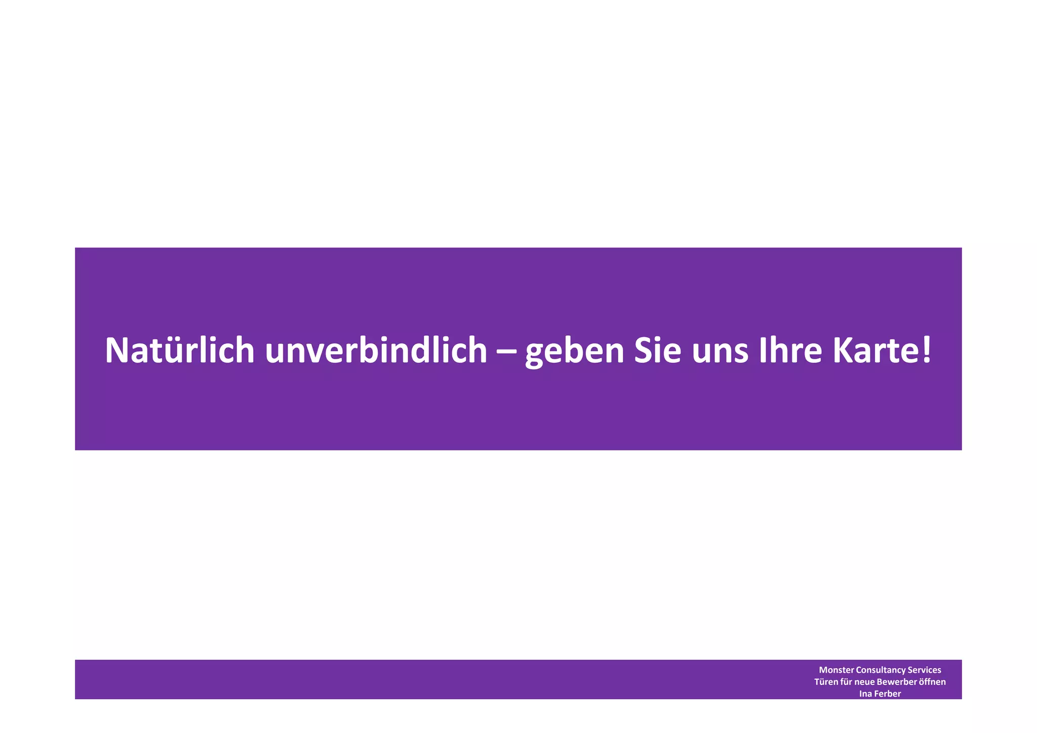 Natürlich unverbindlich – geben Sie uns Ihre Karte!




                                            Monster Consultancy Services
                                           Türen für neue Bewerber öffnen
                                                      Ina Ferber
 