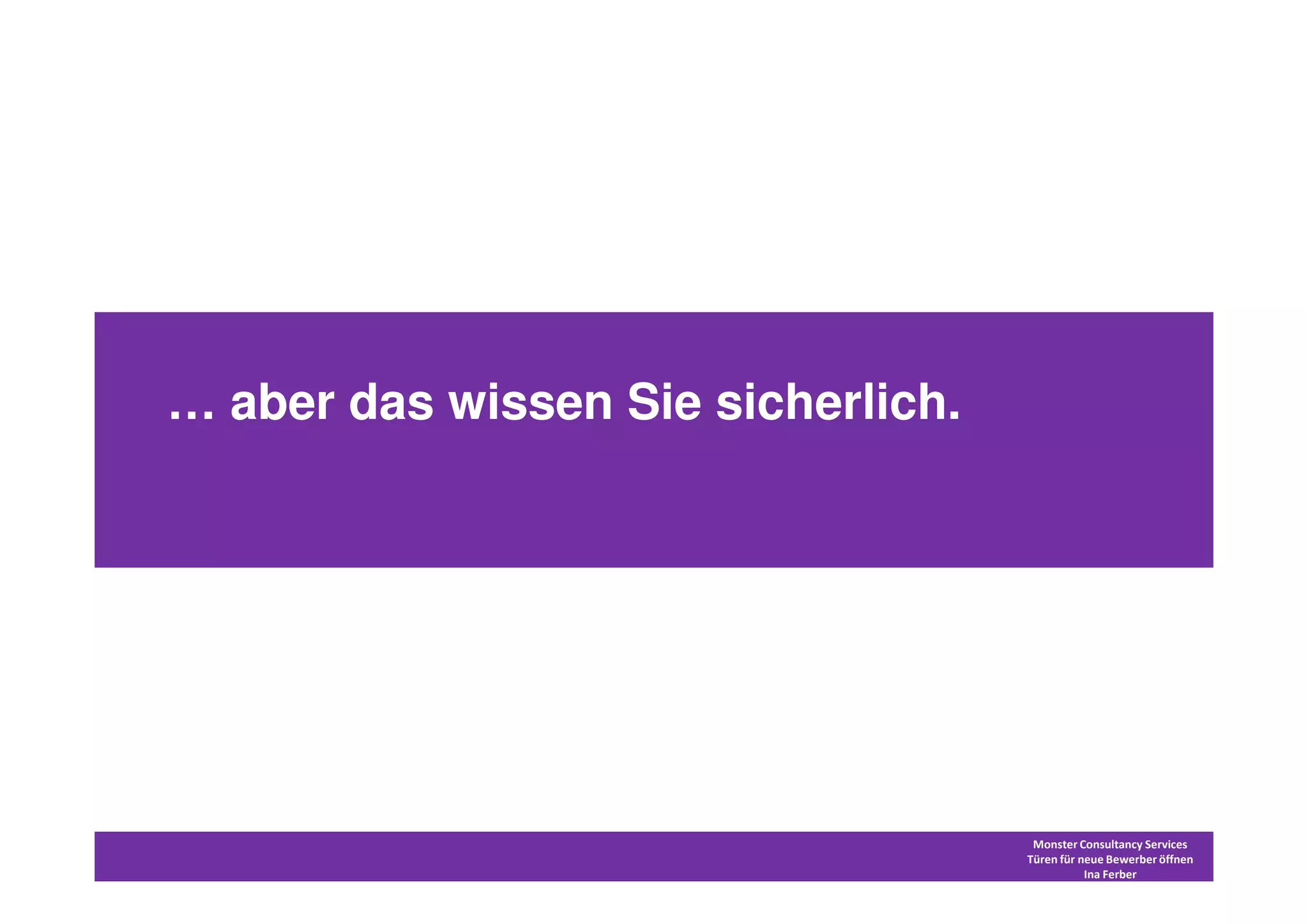 … aber das wissen Sie sicherlich.




                                     Monster Consultancy Services
                                    Türen für neue Bewerber öffnen
                                               Ina Ferber
 