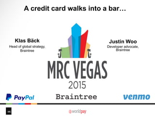 A credit card walks into a bar…
Klas Bäck
Head of global strategy,
Braintree
Justin Woo
Developer advocate,
Braintree
 