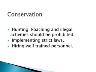  Hunting, Poaching and illegal 
activities should be prohibited. 
 Implementing strict laws. 
 Hiring well trained personnel. 
 