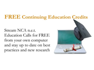 FREE Continuing Education Credits

Stream NCA n.e.t.
Education Calls for FREE
from your own computer
and stay up to date on best
practices and new research
 