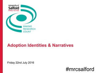 Adoption Identities & Narratives
Friday 22nd July 2016
#mrcsalford
 