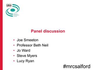 Panel discussion
• Joe Smeeton
• Professor Beth Neil
• Jo Ward
• Steve Myers
• Lucy Ryan
#mrcsalford
 