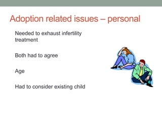 Adoption related issues – personal
Needed to exhaust infertility
treatment
Both had to agree
Age
Had to consider existing child
 