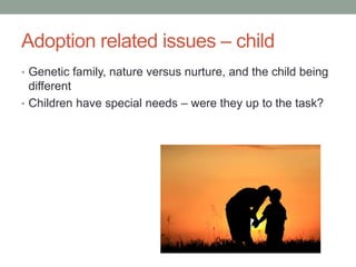 Adoption related issues – child
• Genetic family, nature versus nurture, and the child being
different
• Children have special needs – were they up to the task?
 