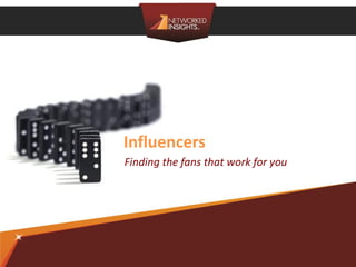 Influencers
Finding the fans that work for you




                Privileged & Confidential | ©2012 Networked Insights
 