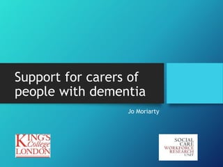 Support for carers of
people with dementia
Jo Moriarty
 