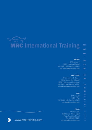 MADRID
                                          C/ Arascues, 7
                                28023 - Aravaca (Madrid)
                      Tel. 913 079 629 - Fax 913 572 895
                          mrc.madrid@mrctraining.com



                                          BARCELONA
                               C/ San Andreu, 3 - Casa 4
                            (Urbanización Can Rabassa)
                       08188 - Vallromanes (Barcelona)
                      Tel. 935 729 084 - Fax 935 729 507
                       mrc.barcelona@mrctraining.com



                                                   VIGO
                                           C/ Arenal, 52
                                            36201 - Vigo
                      Tel. 986 442 140 - Fax 986 441 490
                             mrc.vigo@mrctraining.com



                                                PRAGA
                                        Uhonicka, 371
                           25261 Jenec - Praha Zapad
                             Praga (República Checa)
                                 Tel. +420 602 255 231
www.mrctraining.com       mrc.praha@mrctraining.com
 
