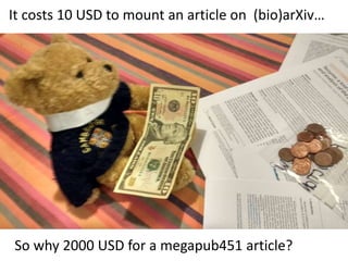 It costs 10 USD to mount an article on (bio)arXiv…
So why 2000 USD for a megapub451 article?
 