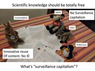 Scientific knowledge should be totally free
OKFN
GNU
TUX/Linux
ContentMine
What’s “surveillance capitalism”?
No Surveillance
capitalism
Innovative reuse
Of content. No ©
 