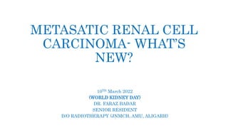 METASATIC RENAL CELL
CARCINOMA- WHAT’S
NEW?
10TH March 2022
(WORLD KIDNEY DAY)
DR. FARAZ BADAR
SENIOR RESIDENT
D/O RADIOTHERAPY (JNMCH, AMU, ALIGARH)
 