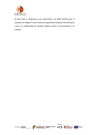 ● João Paulo II, dirigindo-se aos mulçumanos, em 1993, afirmou que “a
autentica fé religiosa é uma fonte de compreensão recíproca e de harmonia,
e que só a deformação do sentido religioso conduz à discriminação e ao
conflito.”
 