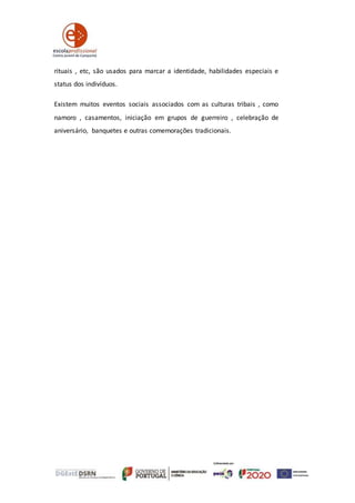 rituais , etc, são usados para marcar a identidade, habilidades especiais e
status dos indivíduos.
Existem muitos eventos sociais associados com as culturas tribais , como
namoro , casamentos, iniciação em grupos de guerreiro , celebração de
aniversário, banquetes e outras comemorações tradicionais.
 