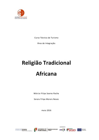 Curso Técnico de Turismo
Área de Integração
Religião Tradicional
Africana
Márcia Filipa Soares Rocha
Soraia Filipa Morais Neves
maio 2016
 