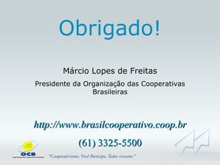 Obrigado! Márcio Lopes de Freitas Presidente da Organização das Cooperativas Brasileiras http://www.brasilcooperativo.coop.br (61) 3325-5500 