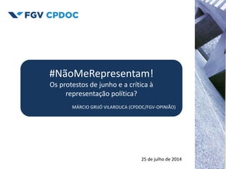 25 de julho de 2014
#NãoMeRepresentam!
Os protestos de junho e a crítica à
representação política?
MÁRCIO GRIJÓ VILAROUCA (CPDOC/FGV-OPINIÃO)
 